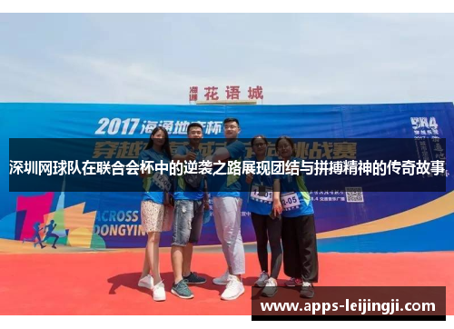 深圳网球队在联合会杯中的逆袭之路展现团结与拼搏精神的传奇故事