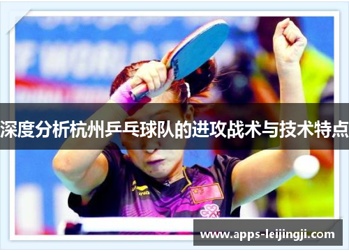 深度分析杭州乒乓球队的进攻战术与技术特点