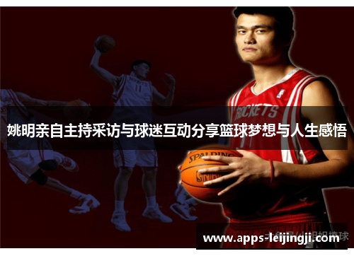 姚明亲自主持采访与球迷互动分享篮球梦想与人生感悟