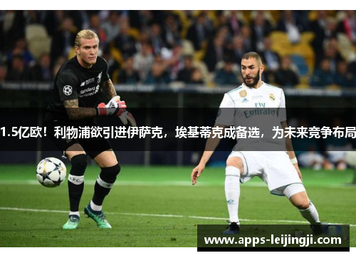 1.5亿欧！利物浦欲引进伊萨克，埃基蒂克成备选，为未来竞争布局