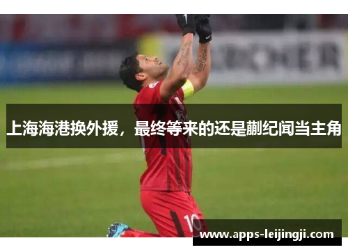 上海海港换外援，最终等来的还是蒯纪闻当主角