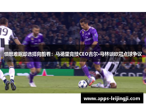 愤怒难眠却选择向前看：马德里竞技CEO吉尔·马林谈欧冠点球争议