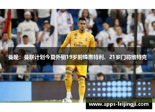 曼晚：曼联计划今夏外租19岁前锋惠特利、21岁门将维特克